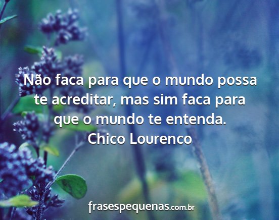 Chico Lourenco - Não faca para que o mundo possa te acreditar,...