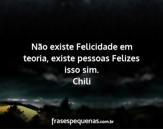 Chili - Não existe Felicidade em teoria, existe pessoas...