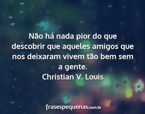 Christian V. Louis - Não há nada pior do que descobrir que aqueles...