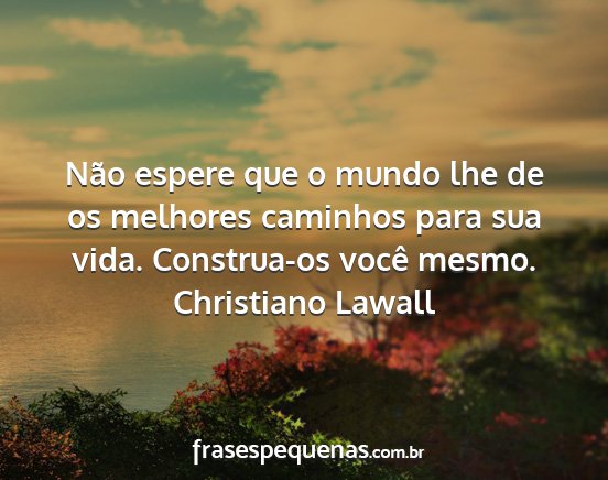 Christiano Lawall - Não espere que o mundo lhe de os melhores...
