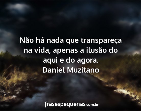 Daniel Muzitano - Não há nada que transpareça na vida, apenas a...