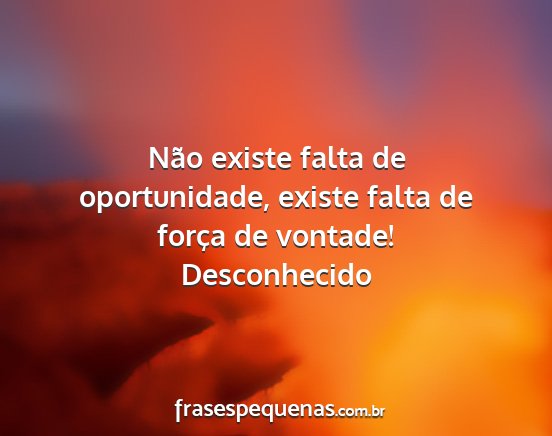 Desconhecido - Não existe falta de oportunidade, existe falta...