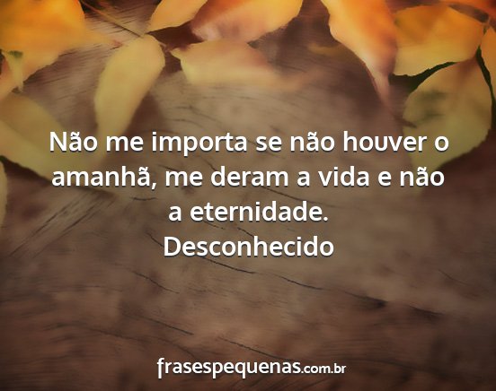 Desconhecido - Não me importa se não houver o amanhã, me...