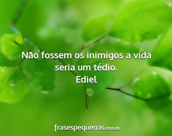 Ediel - Não fossem os inimigos a vida seria um tédio....