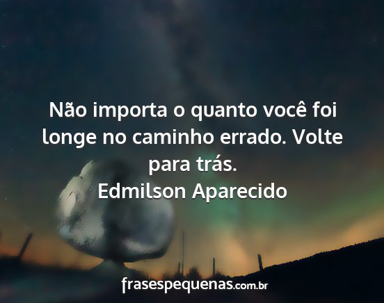 Edmilson Aparecido - Não importa o quanto você foi longe no caminho...