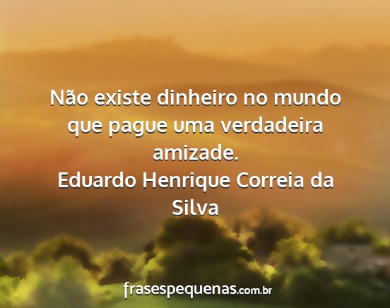 Eduardo Henrique Correia da Silva - Não existe dinheiro no mundo que pague uma...