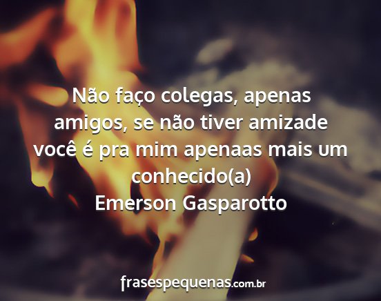 Emerson Gasparotto - Não faço colegas, apenas amigos, se não tiver...