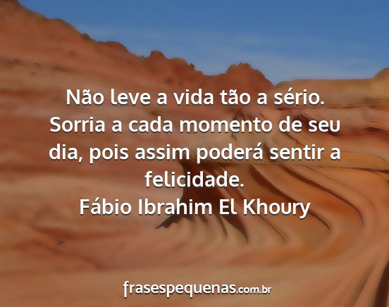 Fábio Ibrahim El Khoury - Não leve a vida tão a sério. Sorria a cada...