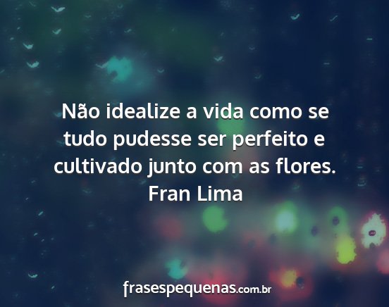 Fran Lima - Não idealize a vida como se tudo pudesse ser...