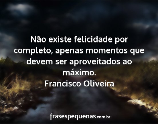 Francisco Oliveira - Não existe felicidade por completo, apenas...