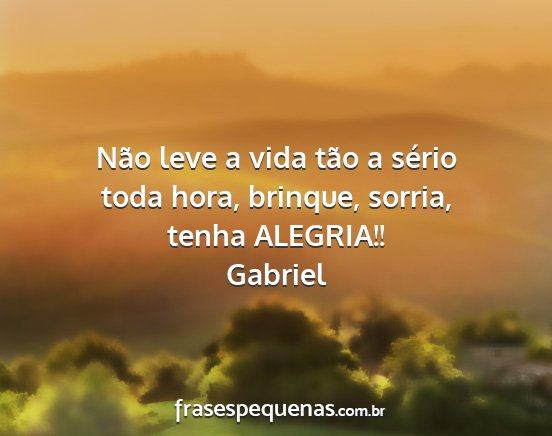 Gabriel - Não leve a vida tão a sério toda hora,...