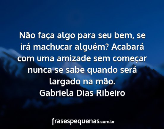 Gabriela Dias Ribeiro - Não faça algo para seu bem, se irá machucar...