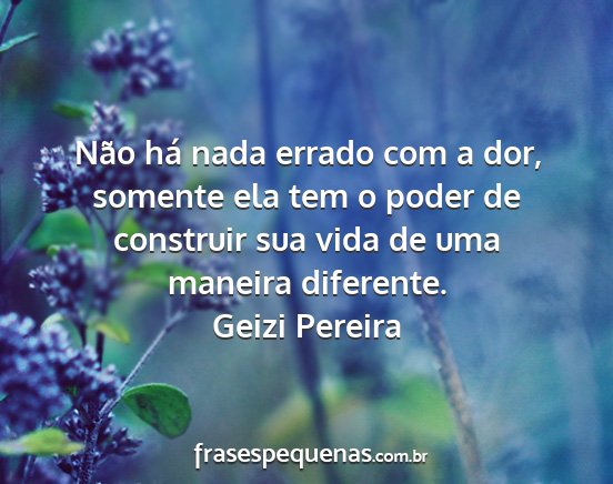 Geizi Pereira - Não há nada errado com a dor, somente ela tem o...