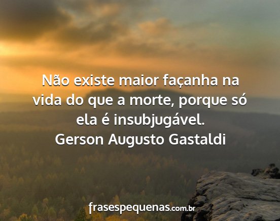 Gerson Augusto Gastaldi - Não existe maior façanha na vida do que a...