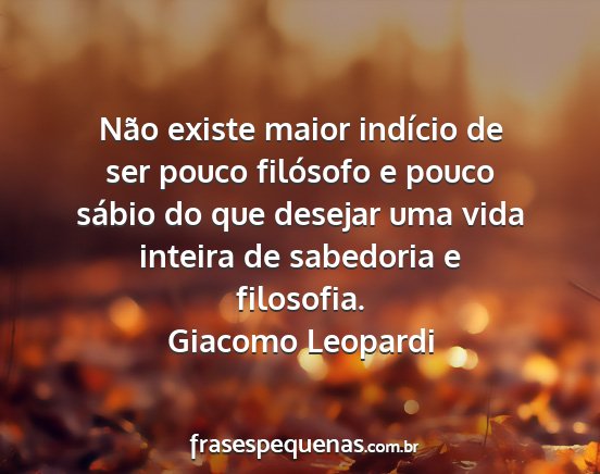 Giacomo Leopardi - Não existe maior indício de ser pouco filósofo...