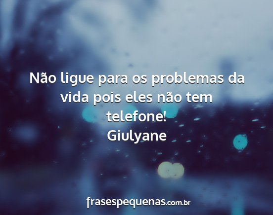 Giulyane - Não ligue para os problemas da vida pois eles...