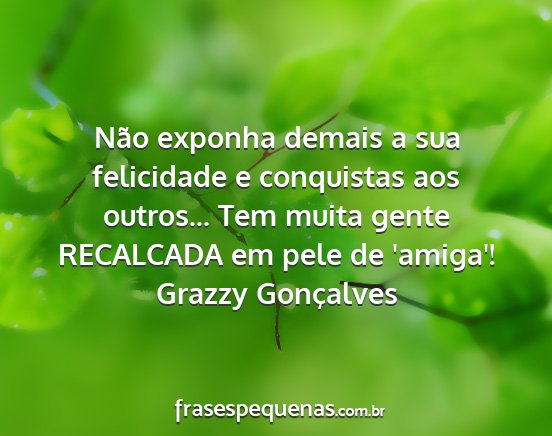 Grazzy Gonçalves - Não exponha demais a sua felicidade e conquistas...