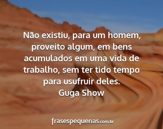 Guga Show - Não existiu, para um homem, proveito algum, em...