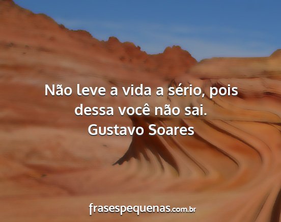 Gustavo Soares - Não leve a vida a sério, pois dessa você não...