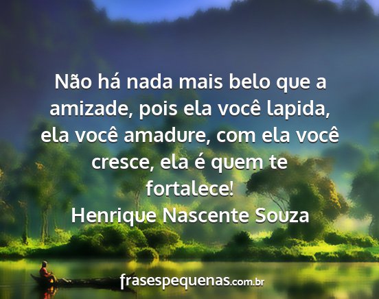 Henrique Nascente Souza - Não há nada mais belo que a amizade, pois ela...