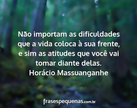 Horácio Massuanganhe - Não importam as dificuldades que a vida coloca...