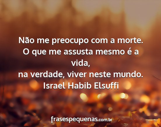 Israel Habib Elsuffi - Não me preocupo com a morte. O que me assusta...