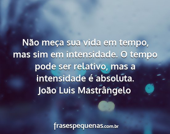 João Luis Mastrângelo - Não meça sua vida em tempo, mas sim em...