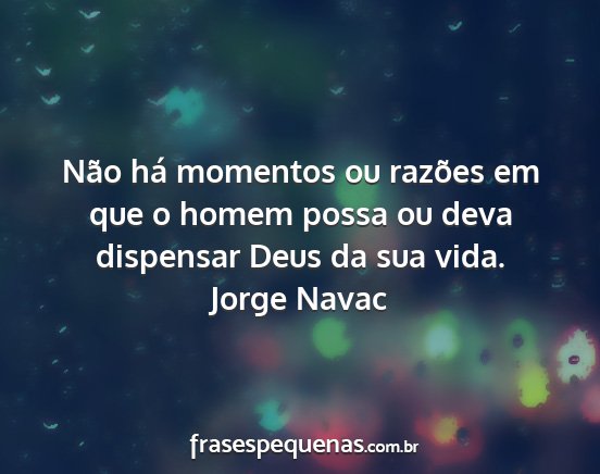 Jorge Navac - Não há momentos ou razões em que o homem possa...