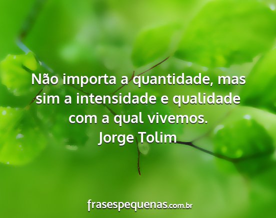 Jorge Tolim - Não importa a quantidade, mas sim a intensidade...