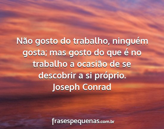 Joseph Conrad - Não gosto do trabalho, ninguém gosta; mas gosto...