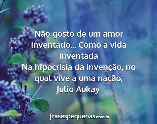 Julio Aukay - Não gosto de um amor inventado... Como a vida...