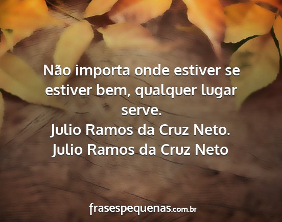 Julio Ramos da Cruz Neto - Não importa onde estiver se estiver bem,...