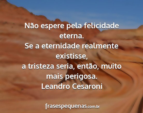 Leandro Cesaroni - Não espere pela felicidade eterna. Se a...