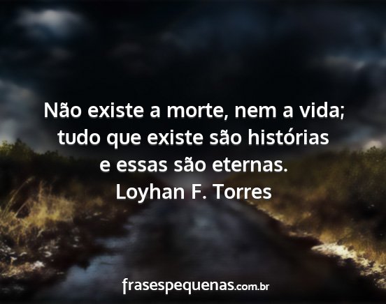 Loyhan F. Torres - Não existe a morte, nem a vida; tudo que existe...