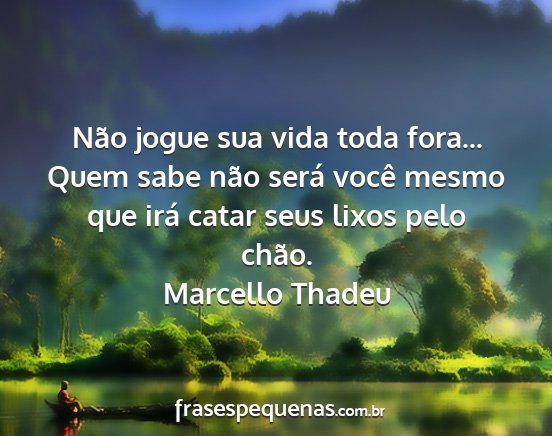 Marcello Thadeu - Não jogue sua vida toda fora... Quem sabe não...