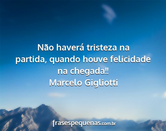 Marcelo Gigliotti - Não haverá tristeza na partida, quando houve...
