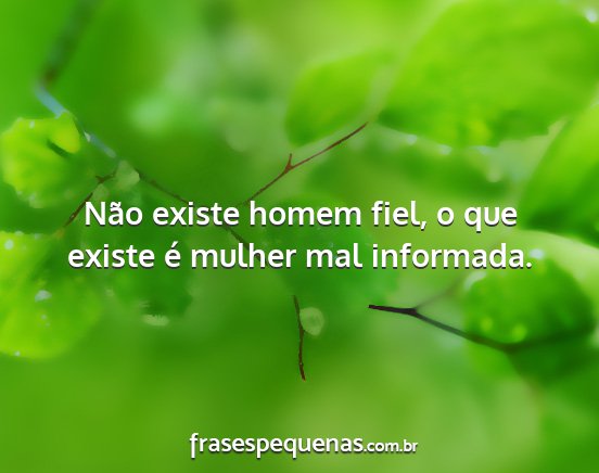 Não existe homem fiel, o que existe é mulher...