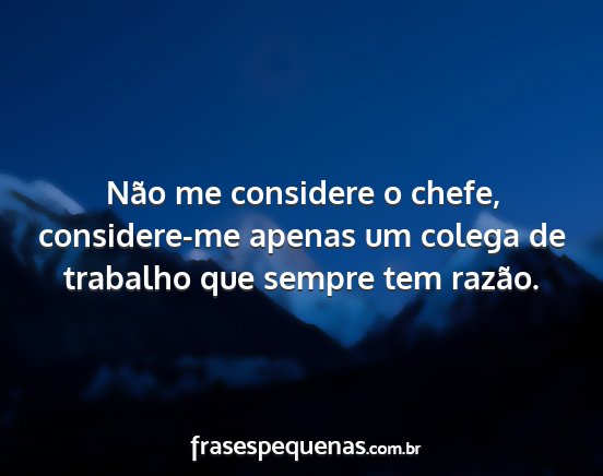 Não me considere o chefe, considere-me apenas um...