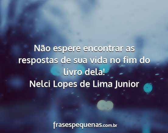 Nelci Lopes de Lima Junior - Não espere encontrar as respostas de sua vida no...