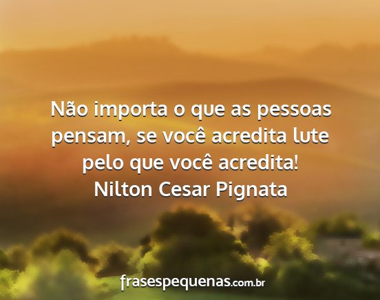 Nilton Cesar Pignata - Não importa o que as pessoas pensam, se você...