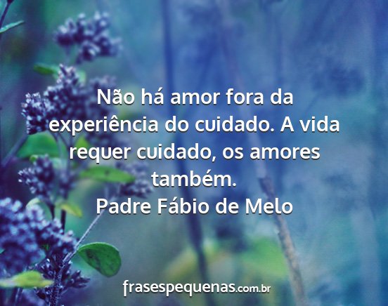 Padre Fábio de Melo - Não há amor fora da experiência do cuidado. A...