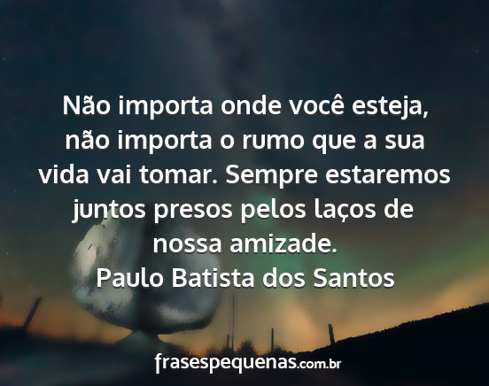 Paulo Batista dos Santos - Não importa onde você esteja, não importa o...