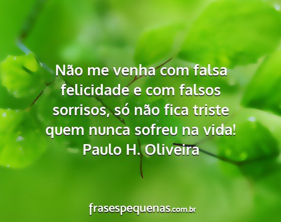 Paulo H. Oliveira - Não me venha com falsa felicidade e com falsos...