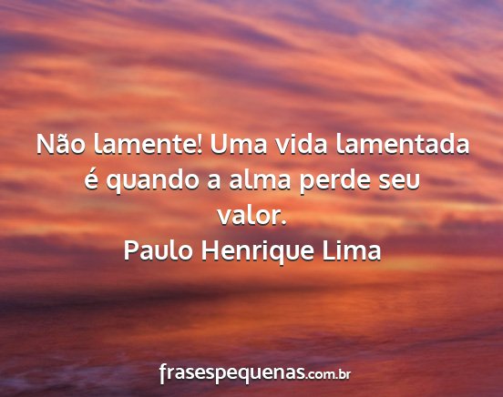 Paulo Henrique Lima - Não lamente! Uma vida lamentada é quando a alma...