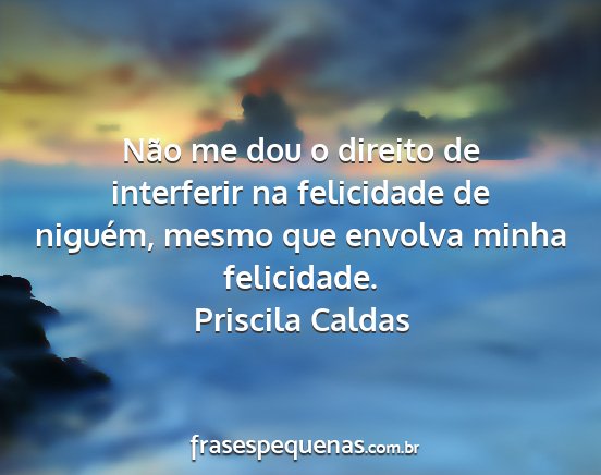 Priscila Caldas - Não me dou o direito de interferir na felicidade...