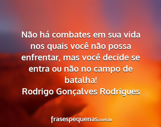 Rodrigo Gonçalves Rodrigues - Não há combates em sua vida nos quais você...