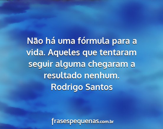 Rodrigo Santos - Não há uma fórmula para a vida. Aqueles que...
