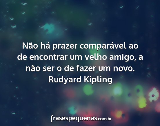 Rudyard Kipling - Não há prazer comparável ao de encontrar um...