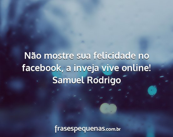 Samuel Rodrigo - Não mostre sua felicidade no facebook, a inveja...