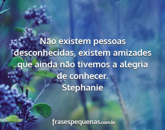 Stephanie - Não existem pessoas desconhecidas, existem...
